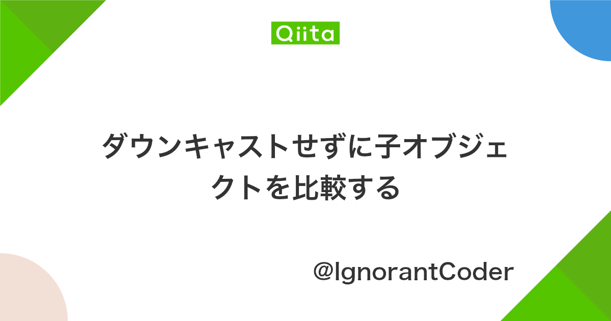ダウンキャストせずに子オブジェクトを比較する Qiita