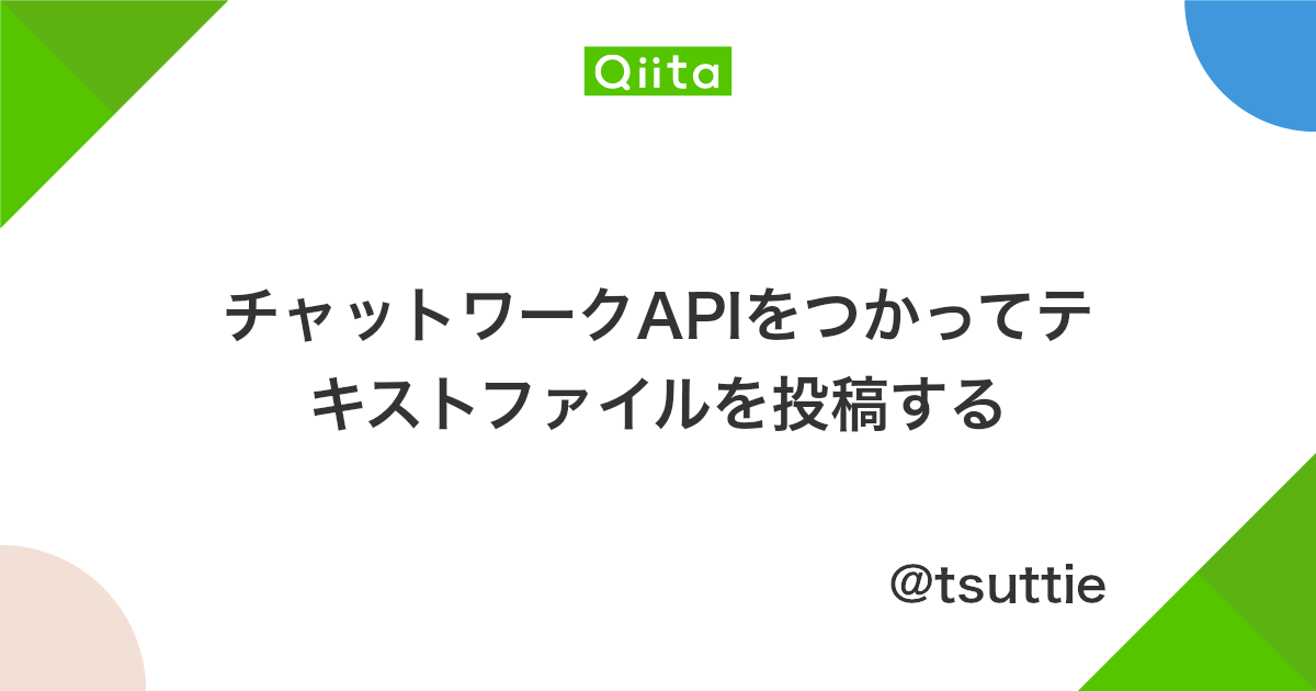 チャットワークapiをつかってテキストファイルを投稿する Qiita