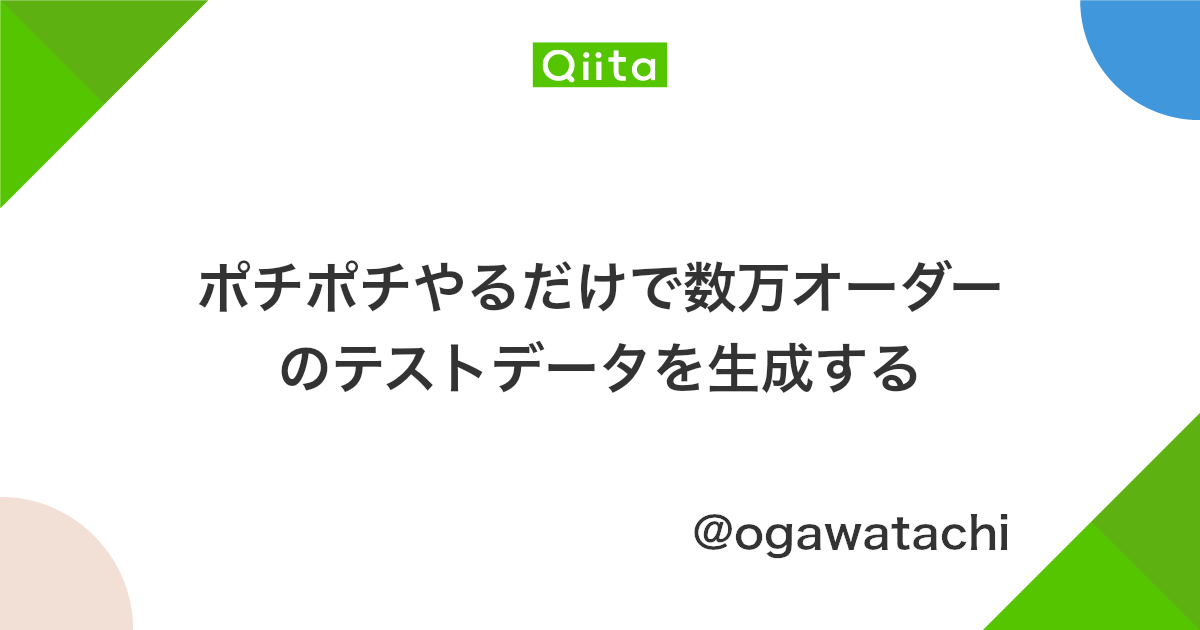 ポチポチやるだけで数万オーダーのテストデータを生成する Qiita