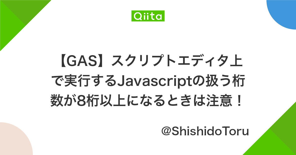 Gas スクリプトエディタ上で実行するjavascriptの扱う桁数が8桁以上になるときは注意 Qiita