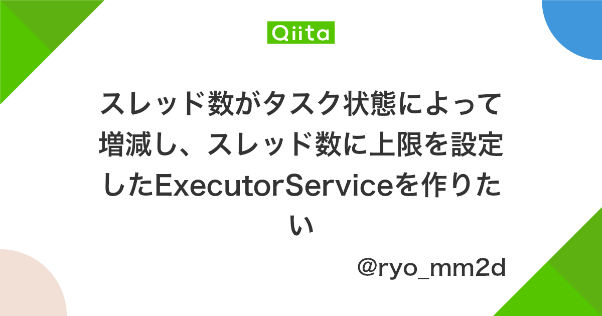 スレッド数がタスク状態によって増減し スレッド数に上限を設定したexecutorserviceを作りたい Qiita