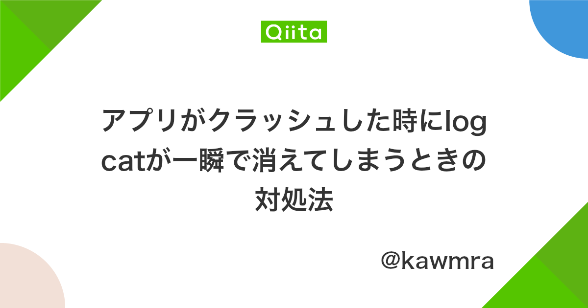 アプリがクラッシュした時にlogcatが一瞬で消えてしまうときの対処法 Qiita