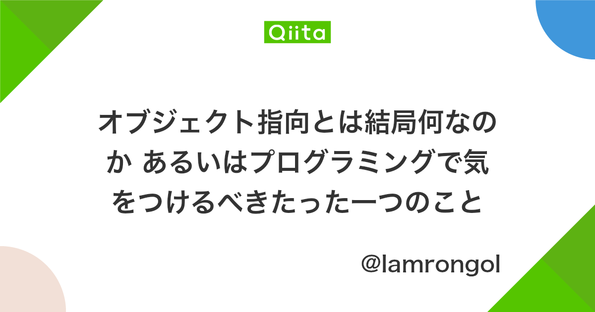 オブジェクト指向とは結局何なのか あるいはプログラミングで気をつけるべきたった一つのこと Qiita