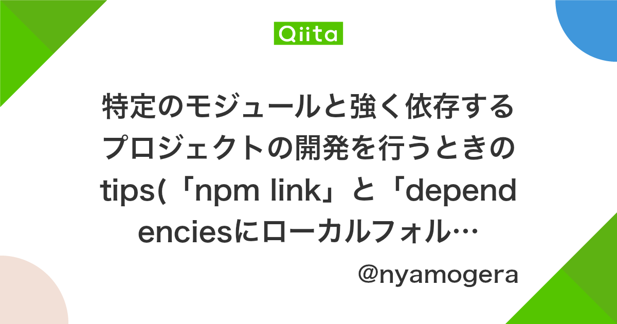 特定のモジュールと強く依存するプロジェクトの開発を行うときのtips Npm Link と Dependenciesにローカルフォルダを指定する 方法の比較 Qiita