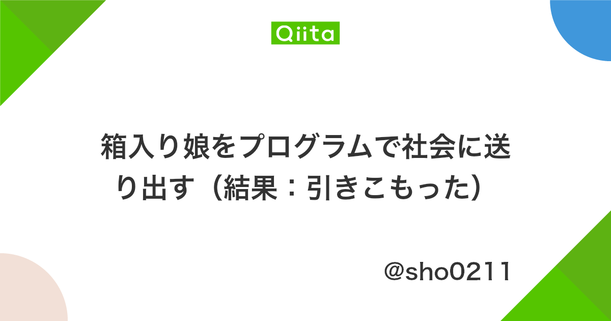 箱入り娘をプログラムで社会に送り出す 結果 引きこもった Qiita 箱入り娘をプログラムで社会に送り出す 結果 引きこもった Qiita