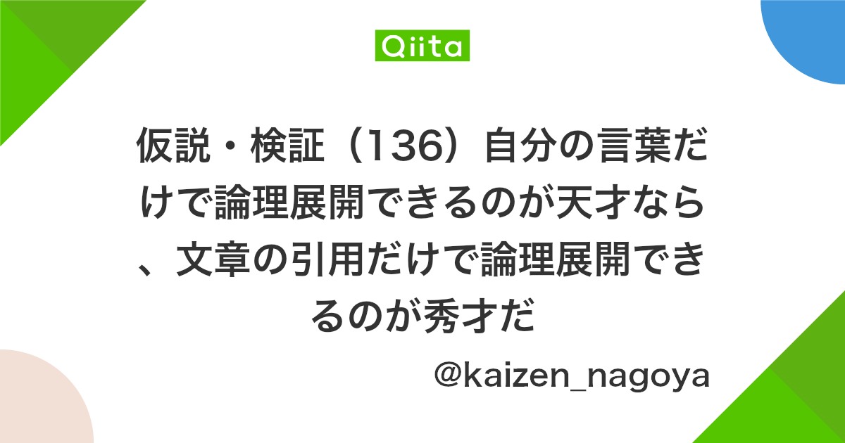 仮説 検証 136 自分の言葉だけで論理展開できるのが天才なら 文章の引用だけで論理展開できるのが秀才だ Qiita