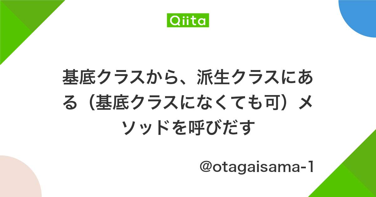 基底クラスから 派生クラスにある 基底クラスになくても可 メソッドを呼びだす Qiita