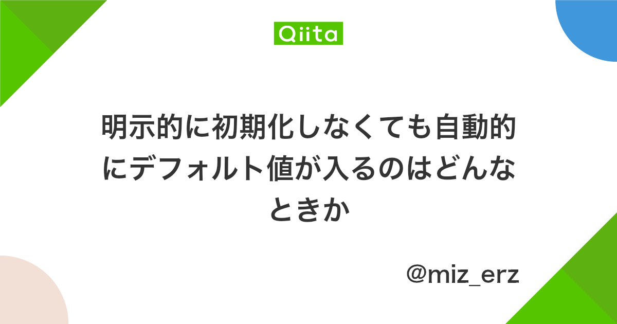 明示的に初期化しなくても自動的にデフォルト値が入るのはどんなときか Qiita