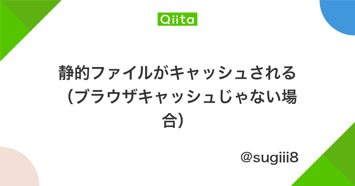 静的ファイルがキャッシュされる ブラウザキャッシュじゃない場合 Qiita