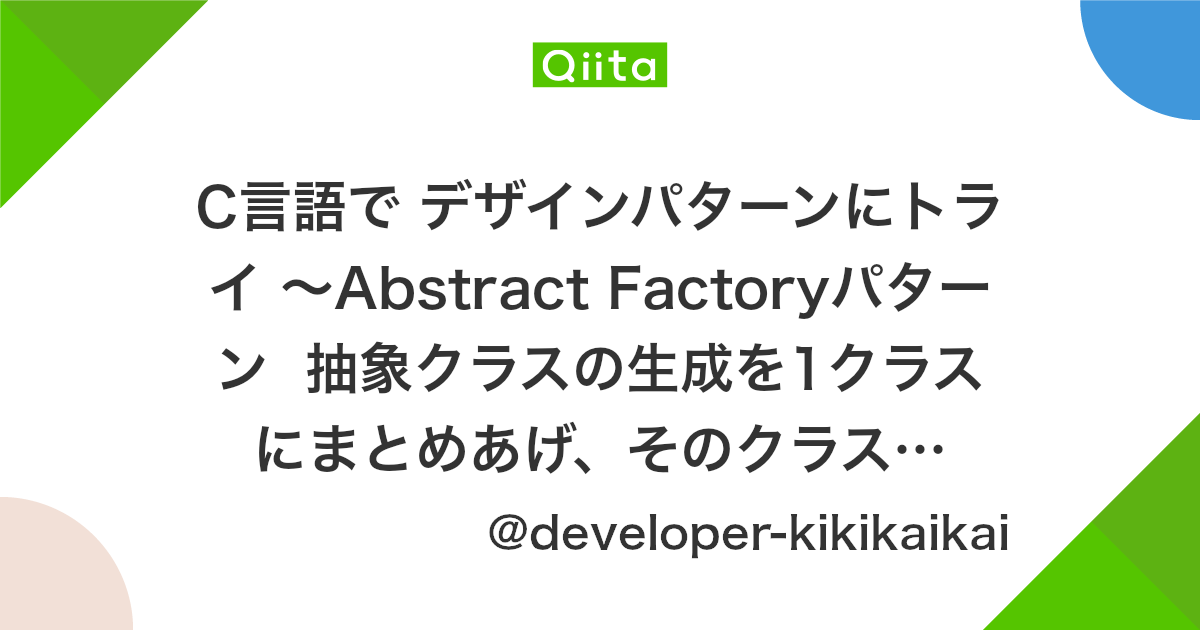 C言語で デザインパターンにトライ Abstract Factoryパターン 抽象クラスの生成を1クラスにまとめあげ そのクラスの生成も抽象化して差し替えやすくしよう Qiita