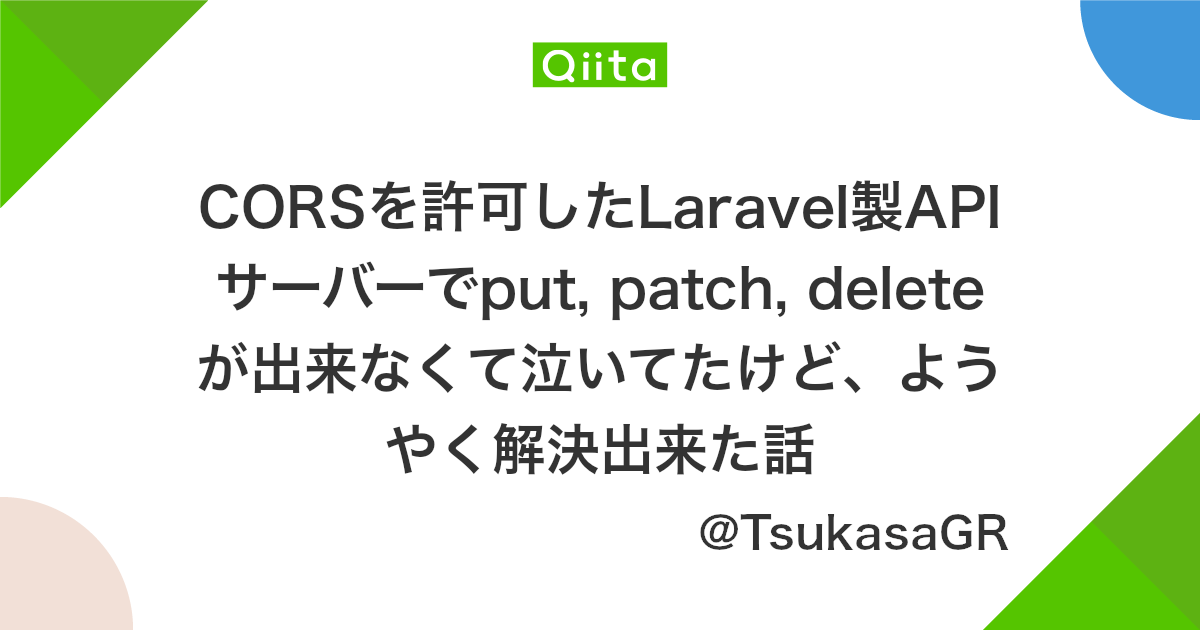 Corsを許可したlaravel製apiサーバーでput Patch Deleteが出来なくて泣いてたけど ようやく解決出来た話 Qiita