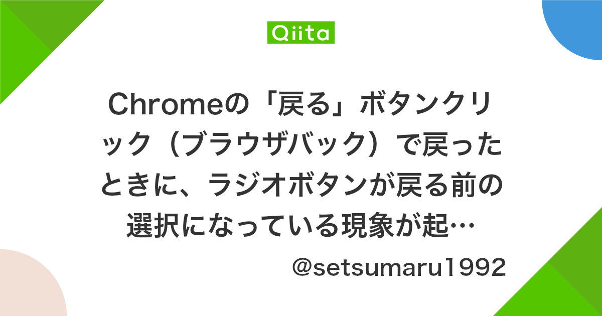 Chromeの 戻る ボタンクリック ブラウザバック で戻ったときに ラジオボタンが戻る前の選択になっている現象が起きたけど Autocomplate Off で解消した Qiita