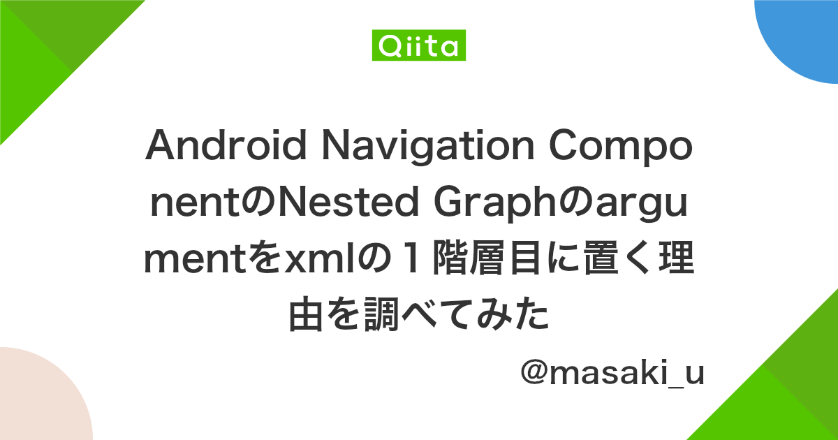 Android Navigation Componentのnested Graphのargumentをxmlの1階層目に置く理由を調べてみた Qiita