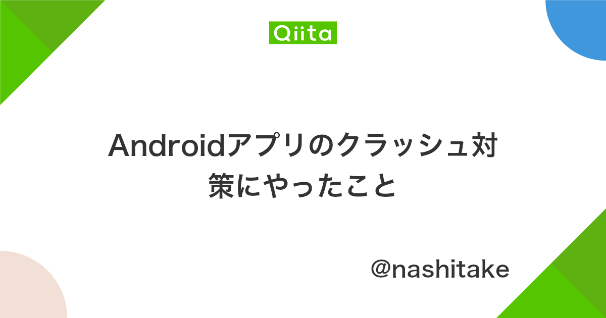 Androidアプリのクラッシュ対策にやったこと Qiita