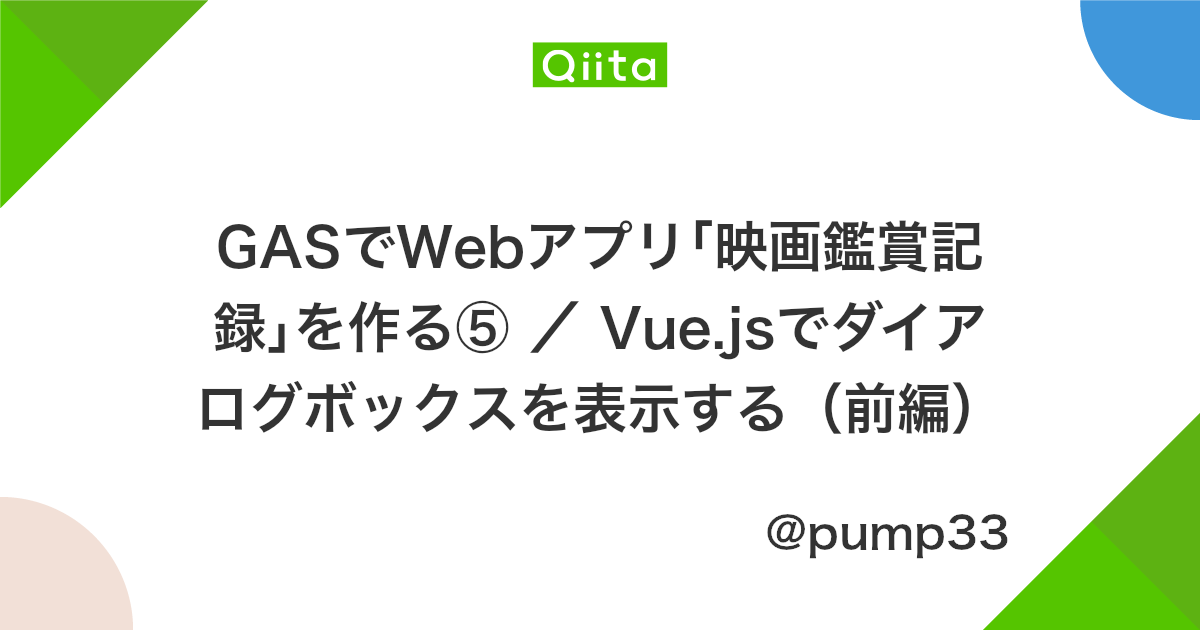 Gasでwebアプリ 映画鑑賞記録 を作る Vue Jsでダイアログボックスを表示する 前編 Qiita Gasでwebアプリ 映画鑑賞記録 を作る Vue Jsでダイアログボックスを表示する 前編 Qiita