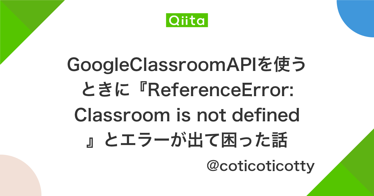 Googleclassroomapiを使うときに Referenceerror Classroom Is Not Defined とエラーが出て困った話 Qiita