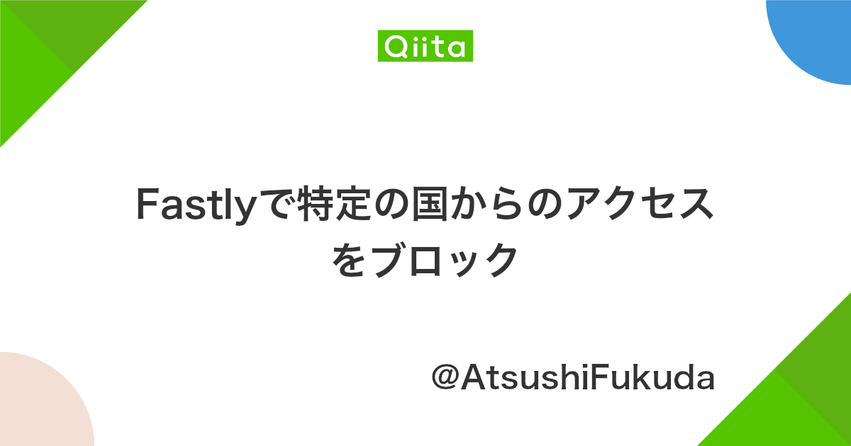 Fastlyで特定の国からのアクセスをブロック Qiita