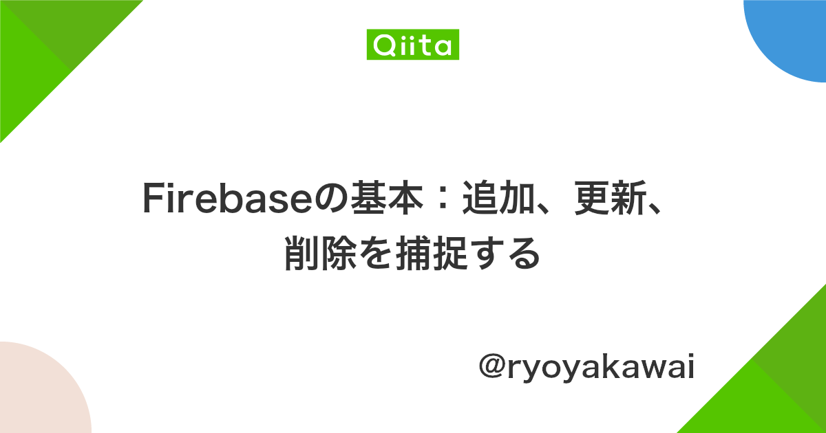 Firebaseの基本 追加 更新 削除を捕捉する Qiita