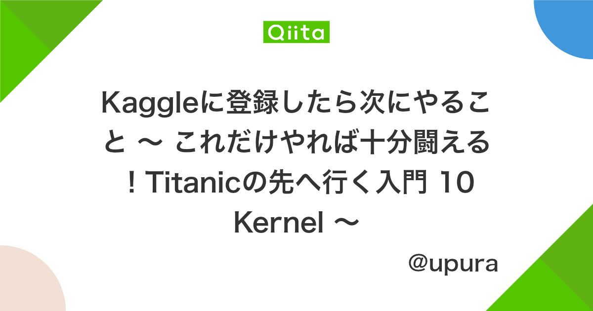 Kaggleに登録したら次にやること これだけやれば十分闘える Titanicの先へ行く入門 10 Kernel Qiita