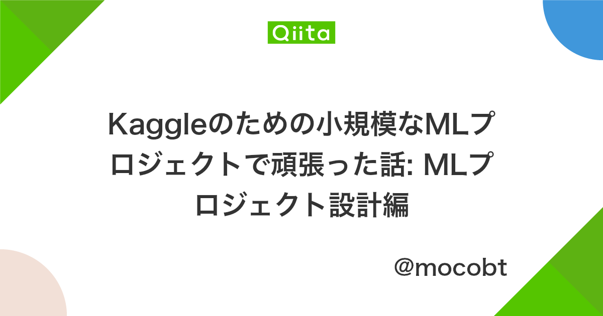 Kaggleのための小規模なmlプロジェクトで頑張った話 Mlプロジェクト設計編 Qiita