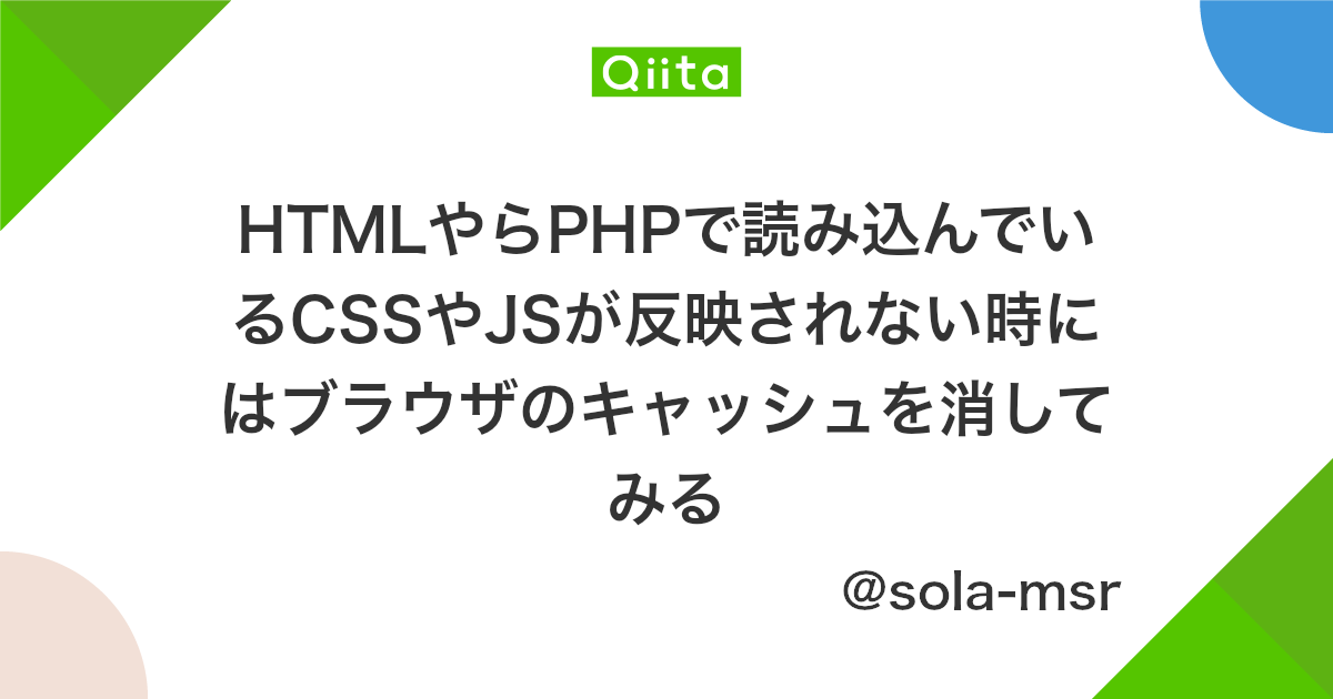 Htmlやらphpで読み込んでいるcssやjsが反映されない時にはブラウザのキャッシュを消してみる Qiita