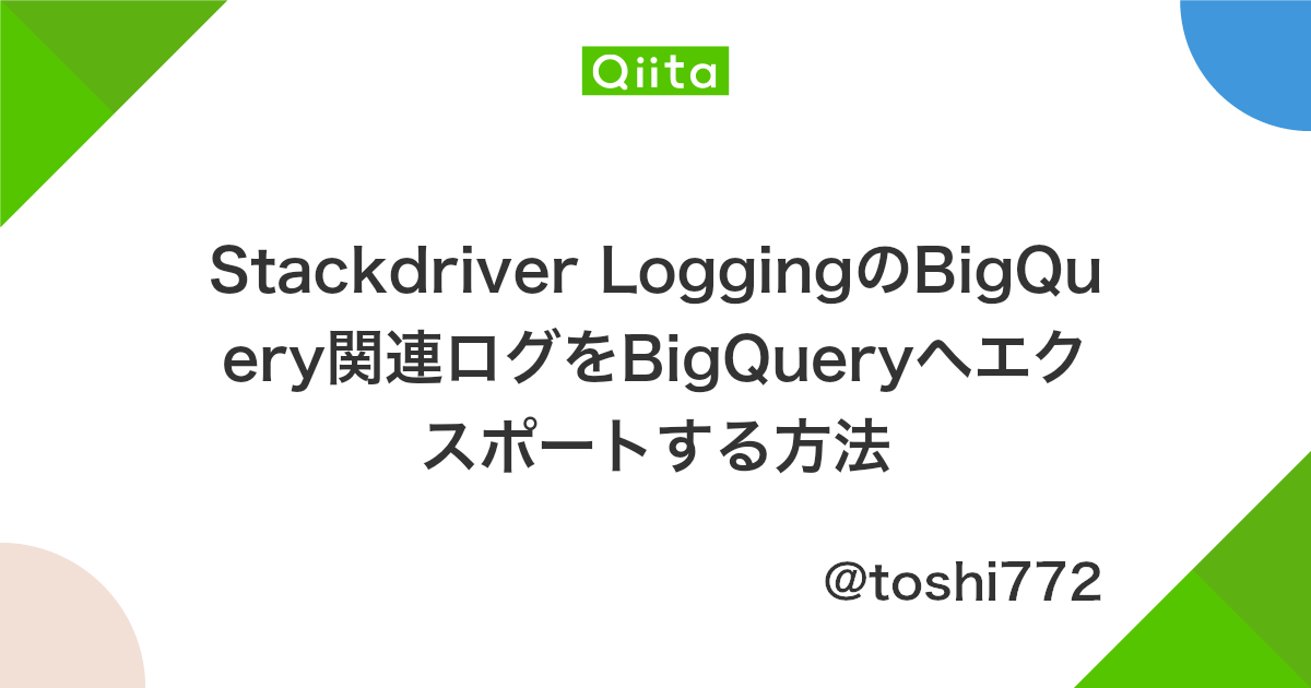 Stackdriver Loggingのbigquery関連ログをbigqueryへエクスポートする方法 Qiita