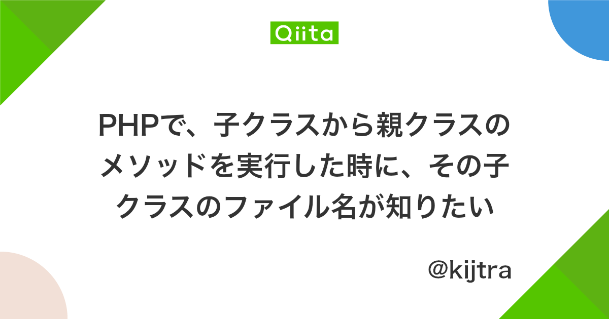 Phpで 子クラスから親クラスのメソッドを実行した時に その子クラスのファイル名が知りたい Qiita