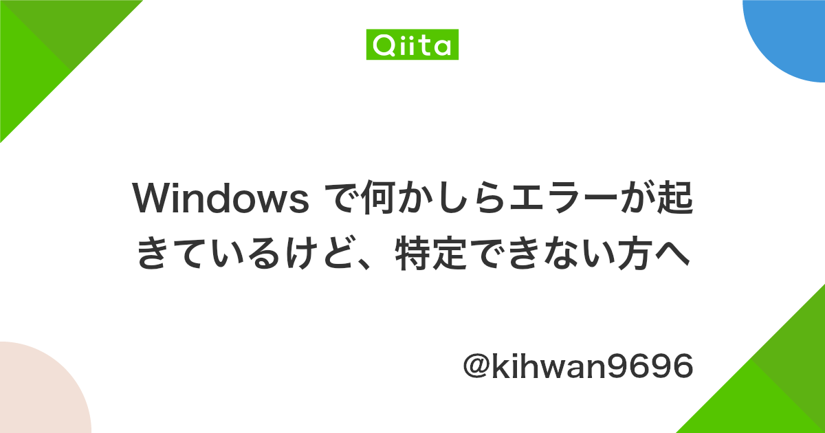 Windows で何かしらエラーが起きているけど 特定できない方へ Qiita