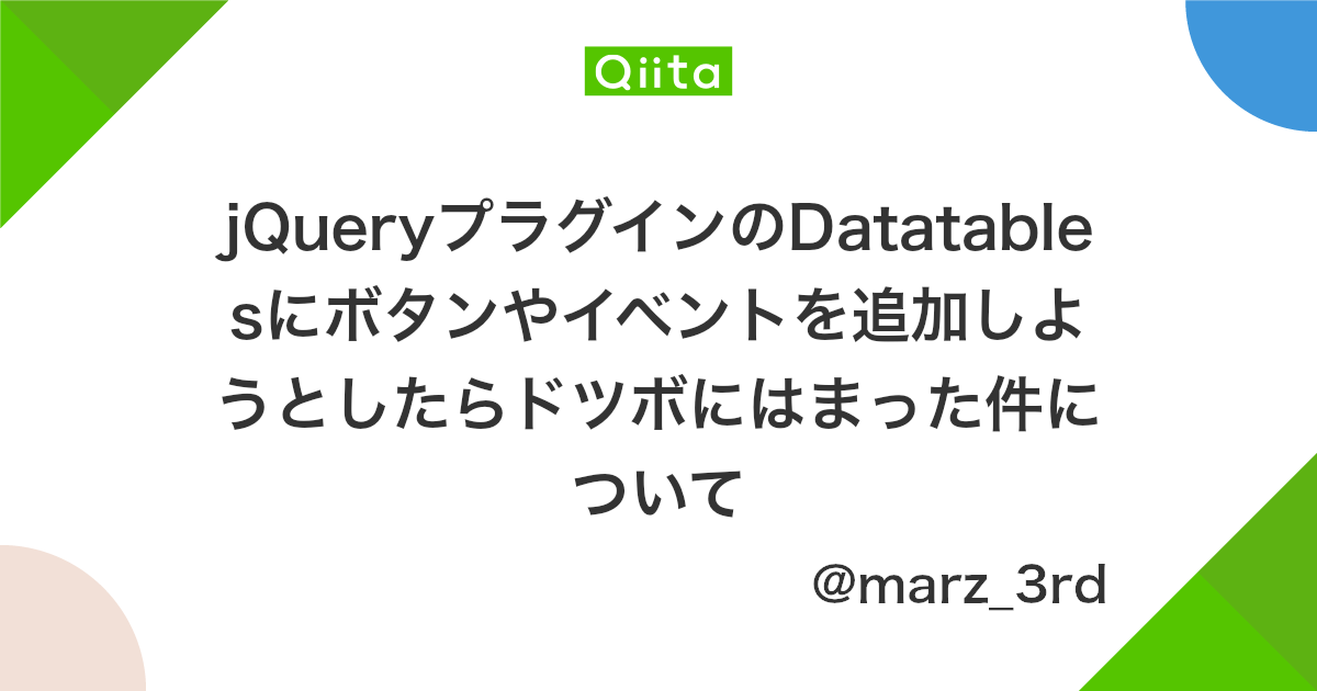 Jqueryプラグインのdatatablesにボタンやイベントを追加しようとしたらドツボにはまった件について Qiita