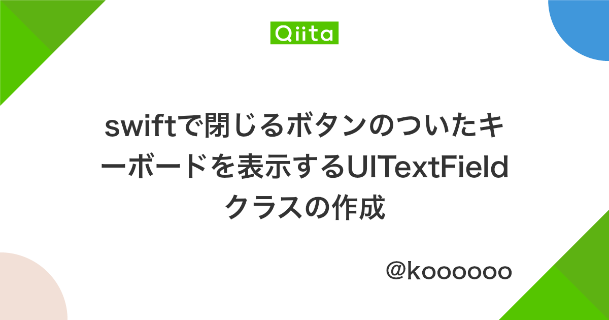 Swiftで閉じるボタンのついたキーボードを表示するuitextfieldクラスの作成 Qiita