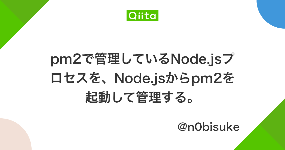 Pm2で管理しているnode Jsプロセスを Node Jsからpm2を起動して管理する Qiita