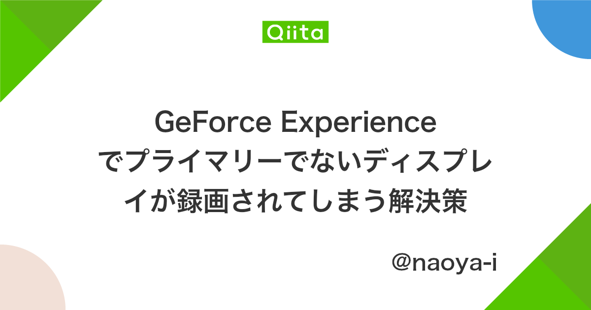 Geforce Experience でプライマリーでないディスプレイが録画されてしまう解決策 Qiita