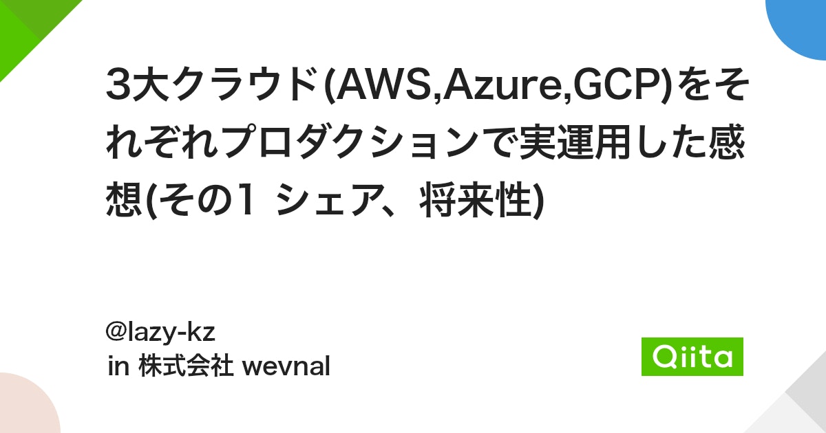 # 3大クラウド(AWS,Azure,GCP)をそれぞれプロダクションで実運用した感想(その1 シェア、将来性) - Qiita