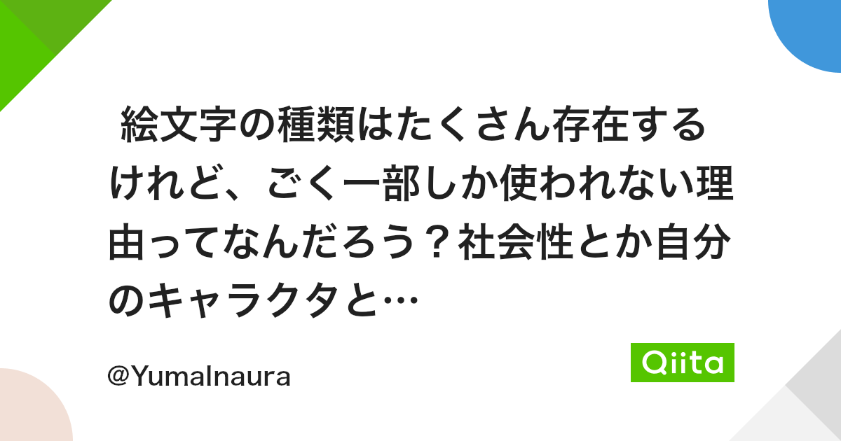 絵文字の種類はたくさん存在するけれど ごく一部しか使われない理由ってなんだろう 社会性とか自分のキャラクタとかかな Qiita 絵文字の種類はたくさん存在するけれど ごく一部しか使われない理由ってなんだろう 社会性とか自分のキャラクタとかかな Qiita