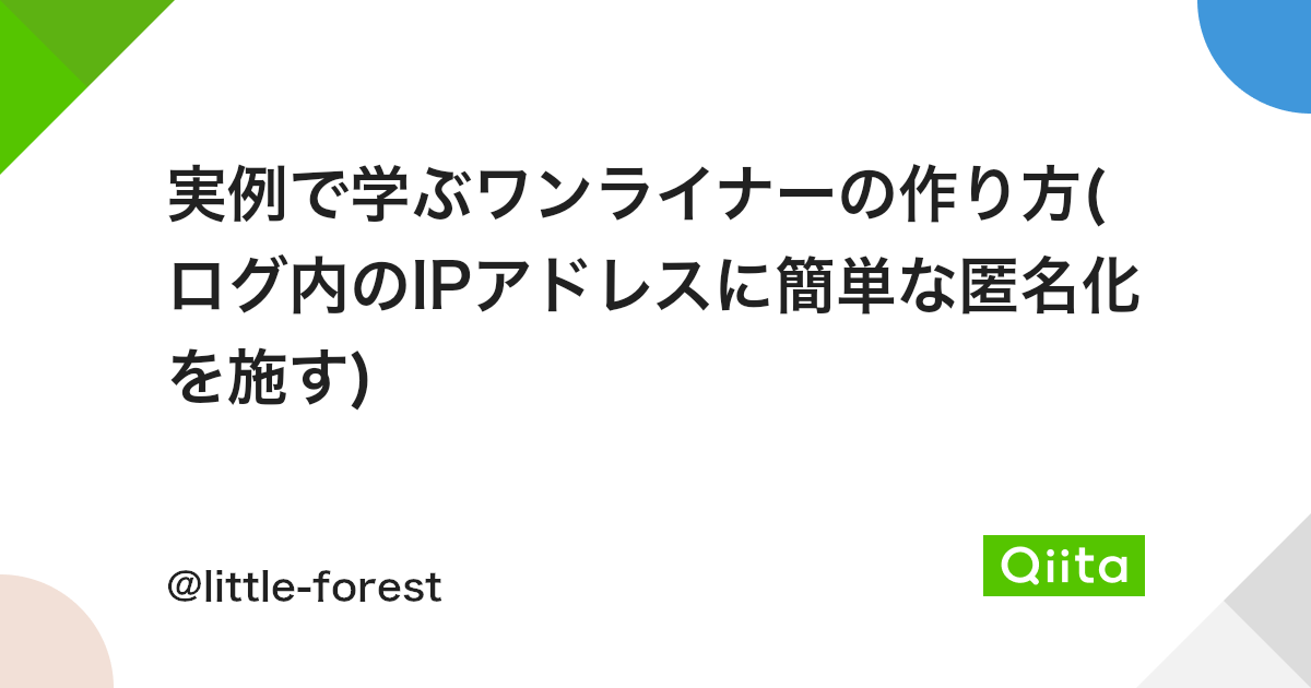 実例で学ぶワンライナーの作り方 ログ内のipアドレスに簡単な匿名化を施す Qiita 実例で学ぶワンライナーの作り方 ログ内のipアドレスに簡単な匿名化を施す Qiita
