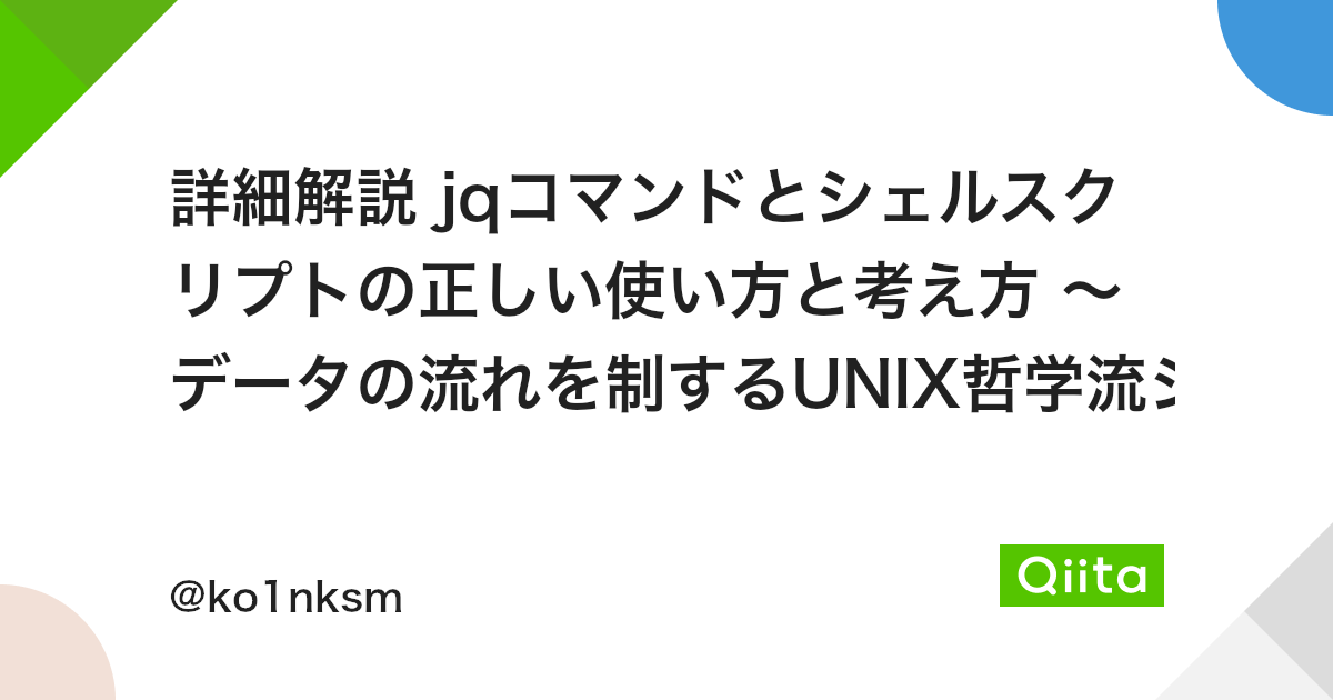 詳細解説 Jqコマンドとシェルスクリプトの正しい使い方と考え方 データの流れを制するunix哲学流シェルプログラミング Qiita 詳細解説 Jqコマンドとシェルスクリプトの正しい使い方と考え方 データの流れを制するunix哲学流シェルプログラミング Qiita