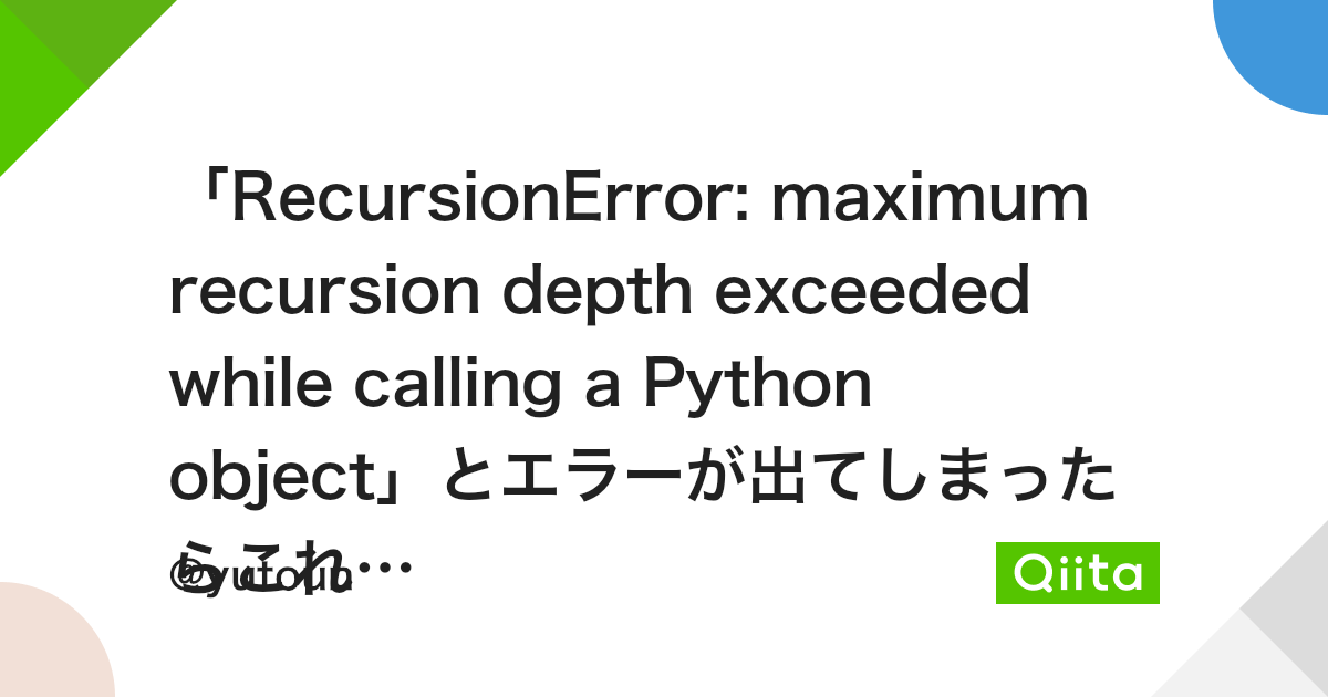 Recursionerror: Maximum Recursion Depth Exceeded While Calling A Python  Object」とエラーが出てしまったらこれをみよう - Qiita