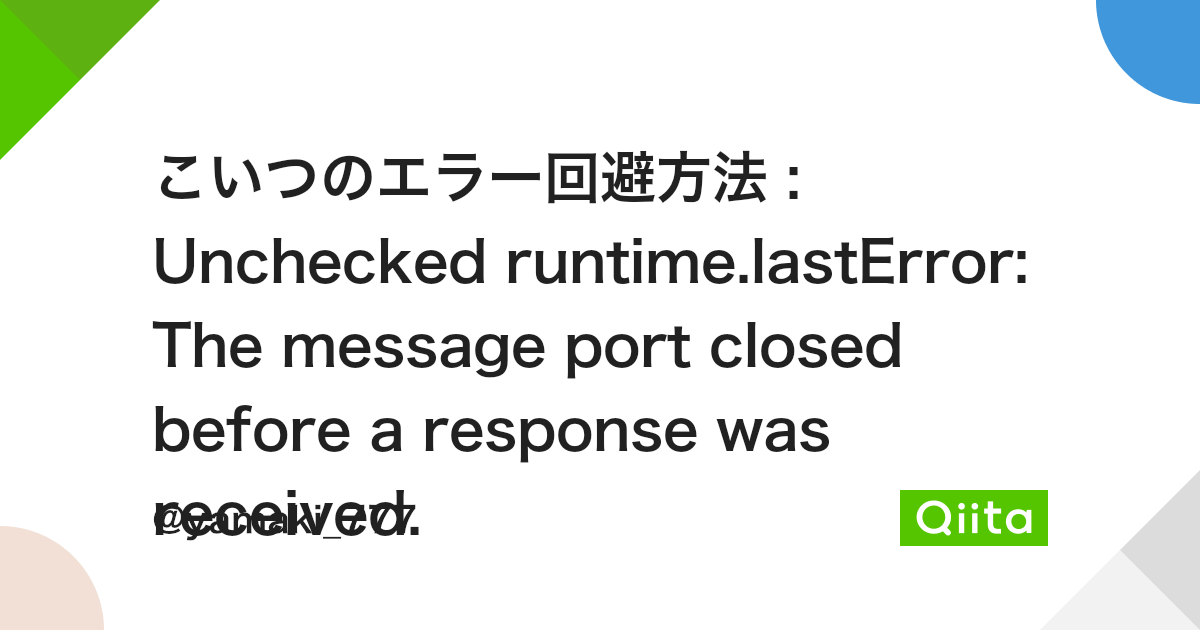 こいつのエラー回避方法 : Unchecked Runtime.Lasterror: The Message Port Closed Before A  Response Was Received. - Qiita