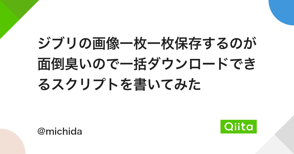 ジブリの画像一枚一枚保存するのが面倒臭いので一括ダウンロードできるスクリプトを書いてみた Qiita ジブリの画像一枚一枚保存するのが面倒臭いので一括ダウンロードできるスクリプトを書いてみた Qiita