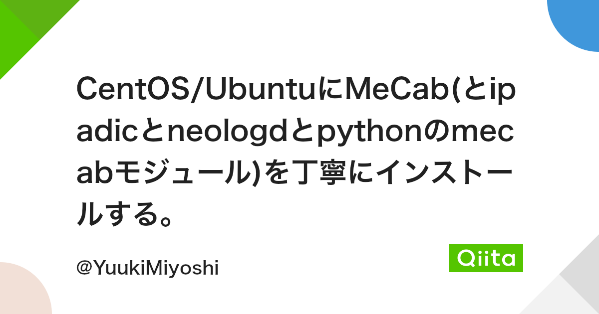 Centos Ubuntuにmecab とipadicとneologdとpythonのmecabモジュール を丁寧にインストールする Qiita Centos Ubuntuにmecab とipadicとneologdとpythonのmecabモジュール を丁寧にインストールする Qiita
