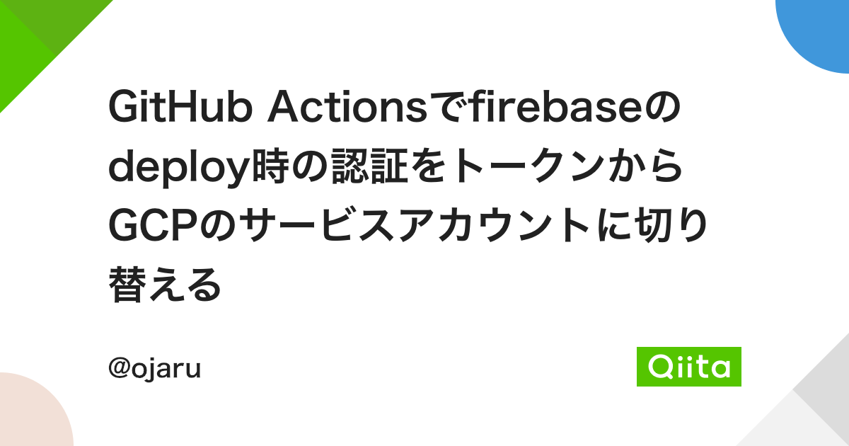 GitHub Actionsでfirebaseのdeploy時の認証をトークンからGCPのサービスアカウントに切り替える - Qiita