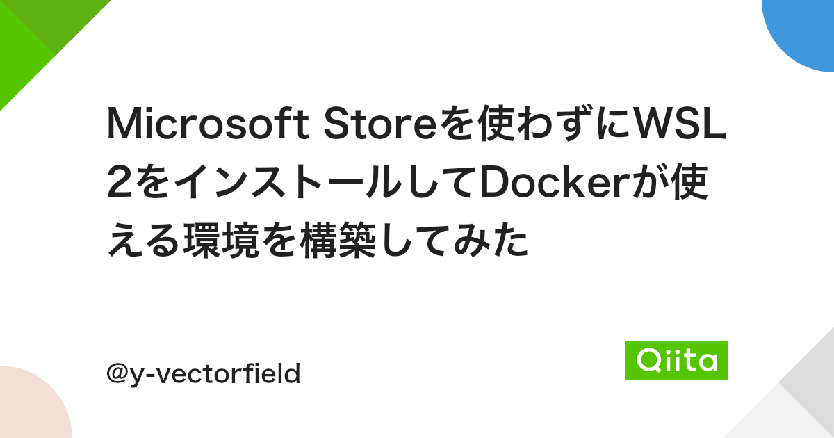 Microsoft Storeを使わずにwsl2をインストールしてdockerが使える環境を構築してみた Qiita Microsoft Storeを使わずにwsl2をインストールしてdockerが使える環境を構築してみた Qiita