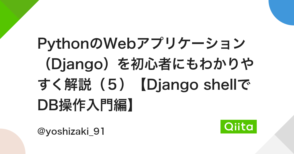 Pythonのwebアプリケーション Django を初心者にもわかりやすく解説 5 Django Shellでdb操作入門編 Qiita Pythonのwebアプリケーション Django を初心者にもわかりやすく解説 5 Django Shellでdb操作入門編 Qiita