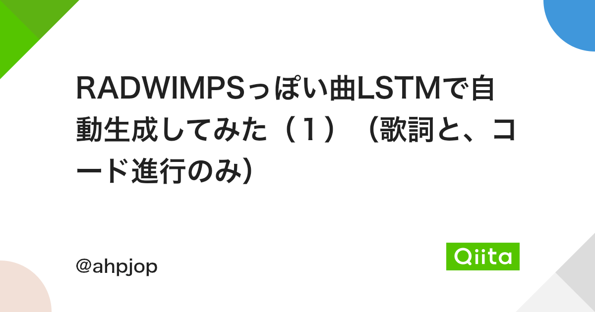 Radwimpsっぽい曲lstmで自動生成してみた 1 歌詞と コード進行のみ Qiita Radwimpsっぽい曲lstmで自動生成してみた 1 歌詞と コード進行のみ Qiita