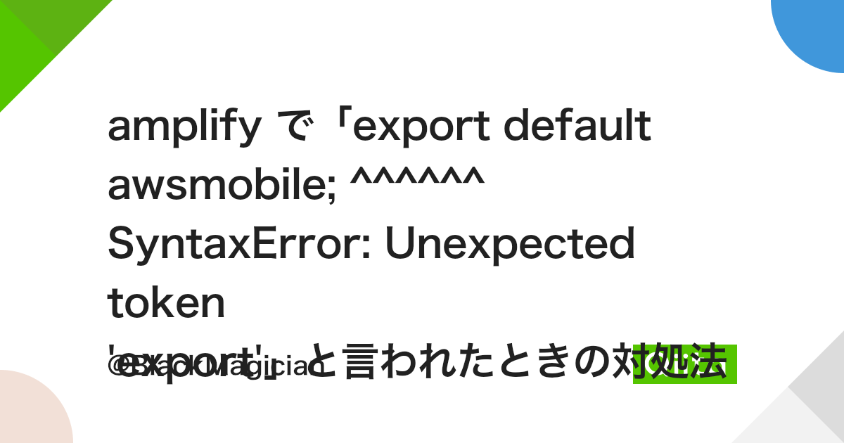 Amplify で「Export Default Awsmobile; ^^^^^^ Syntaxerror: Unexpected Token ' Export'」と言われたときの対処法 - Qiita