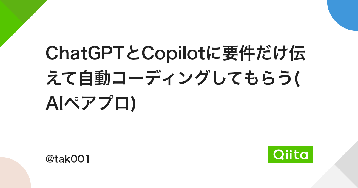ChatGPTとCopilotに要件だけ伝えて自動コーディングしてもらう(AIペアプロ) - Qiita