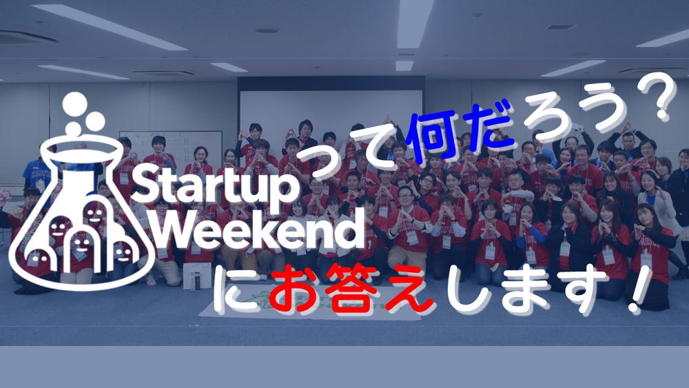 StartupWeekendって何ですか?参加経験者がお答えします!!