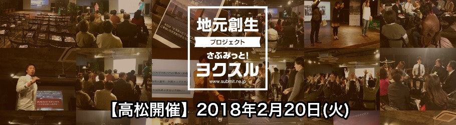 【満員御礼】地域の魅力をみんなで磨くアイデアソンイベント「さぶみっと!ヨクスル in 高松」【2018年2月20日(火)開催】