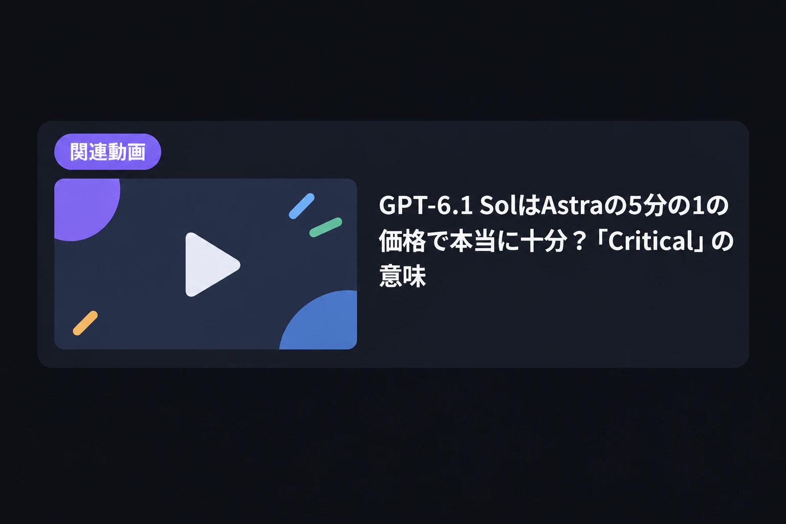関連動画カード:『GPT-6.1 SolはAstraの5分の1の価格で本当に十分?「Critical」の意味』