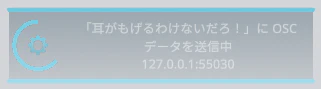 「耳がもげるわけないだろ!」にOSCデータを送信中 127.0.0.1:55030